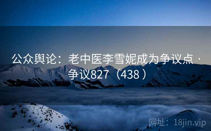 公众舆论:老中医李雪妮成为争议点 · 争议827(438 ) 第1张 公众舆论:老中医李雪妮成为争议点 · 争议827(438 ) 第1张