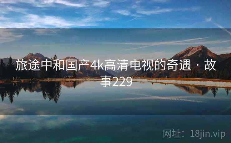 旅途中和国产4k高清电视的奇遇 · 故事229