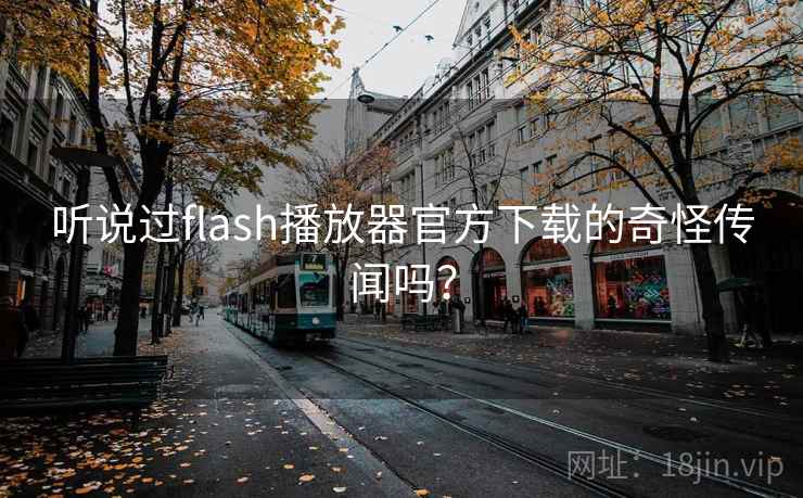 听说过flash播放器官方下载的奇怪传闻吗?