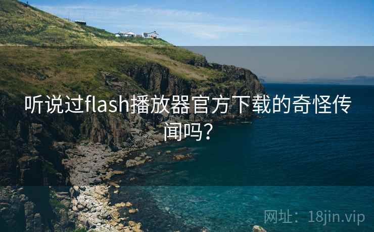 听说过flash播放器官方下载的奇怪传闻吗?