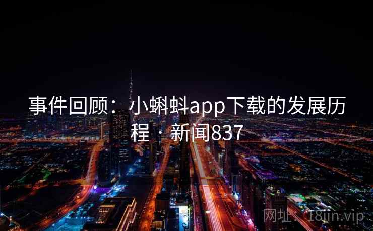 事件回顾:小蝌蚪app下载的发展历程 · 新闻837