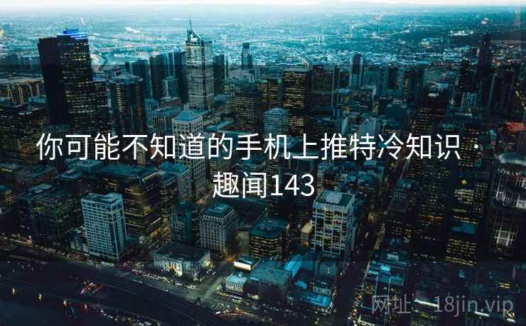 你可能不知道的手机上推特冷知识 · 趣闻143