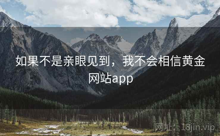 如果不是亲眼见到,我不会相信黄金网站app