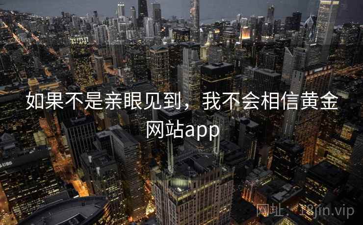 如果不是亲眼见到,我不会相信黄金网站app