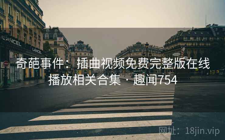 奇葩事件:插曲视频免费完整版在线播放相关合集 · 趣闻754