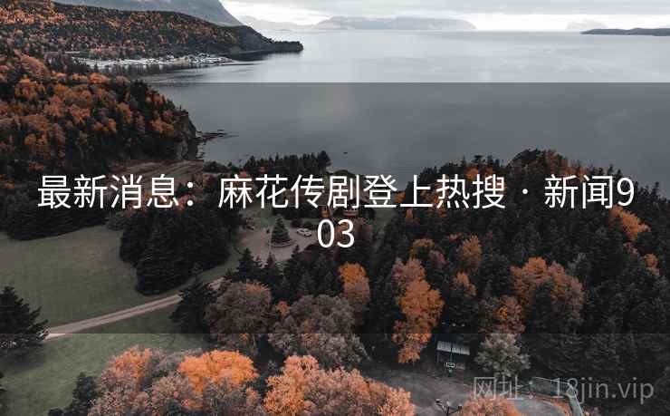 最新消息:麻花传剧登上热搜 · 新闻903