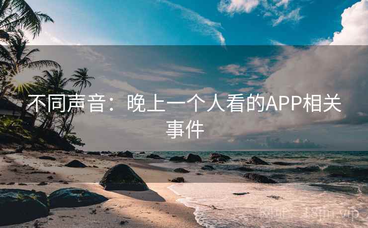 不同声音:晚上一个人看的APP相关事件