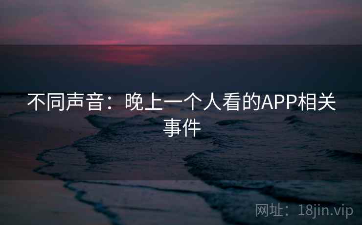 不同声音:晚上一个人看的APP相关事件