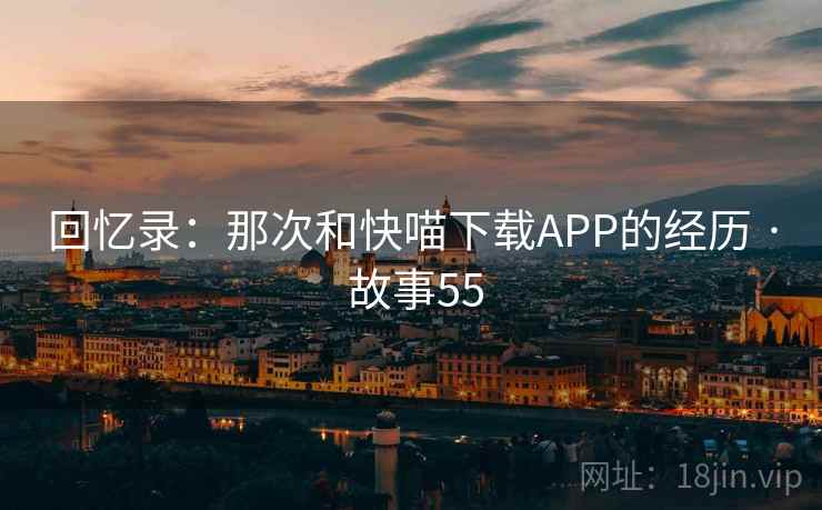 回忆录:那次和快喵下载APP的经历 · 故事55