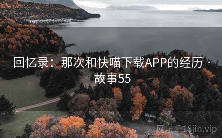 回忆录:那次和快喵下载APP的经历 · 故事55