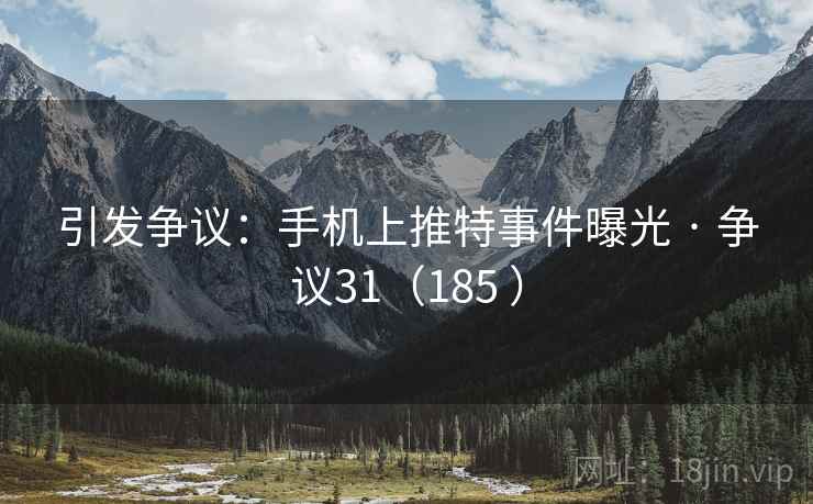 引发争议：手机上推特事件曝光 · 争议31（185 ）