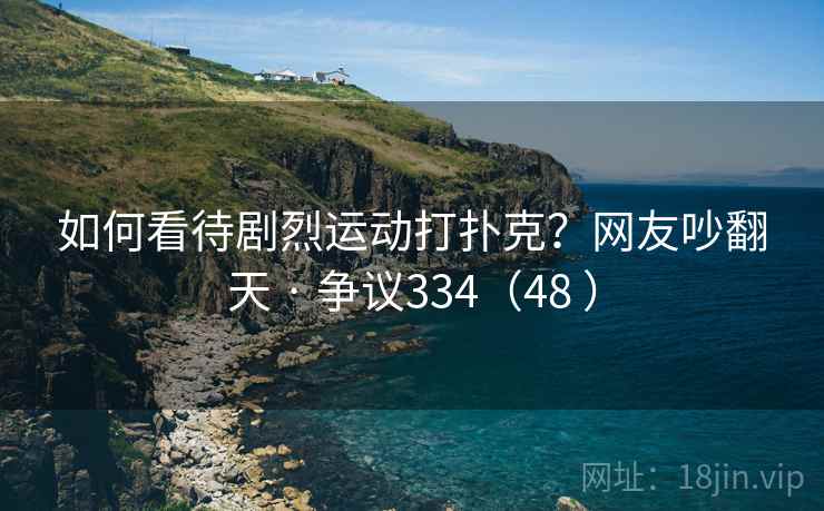 如何看待剧烈运动打扑克?网友吵翻天 · 争议334(48 )