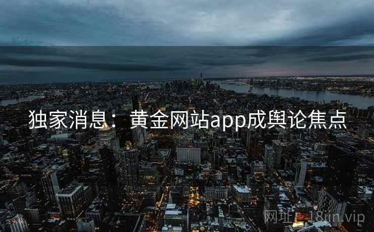独家消息：黄金网站app成舆论焦点