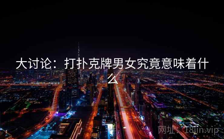 大讨论：打扑克牌男女究竟意味着什么