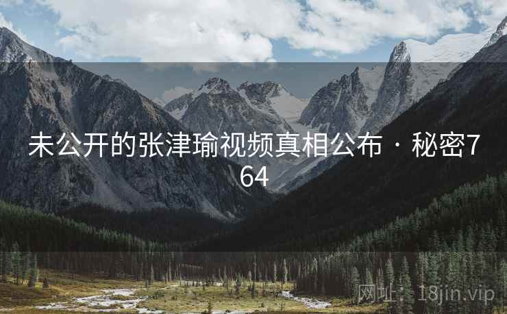 未公开的张津瑜视频真相公布 · 秘密764