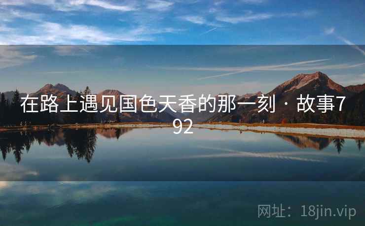 在路上遇见国色天香的那一刻 · 故事792