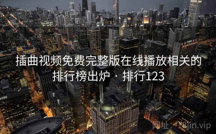 插曲视频免费完整版在线播放相关的排行榜出炉 · 排行123