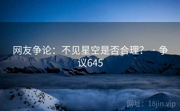 网友争论：不见星空是否合理？ · 争议645