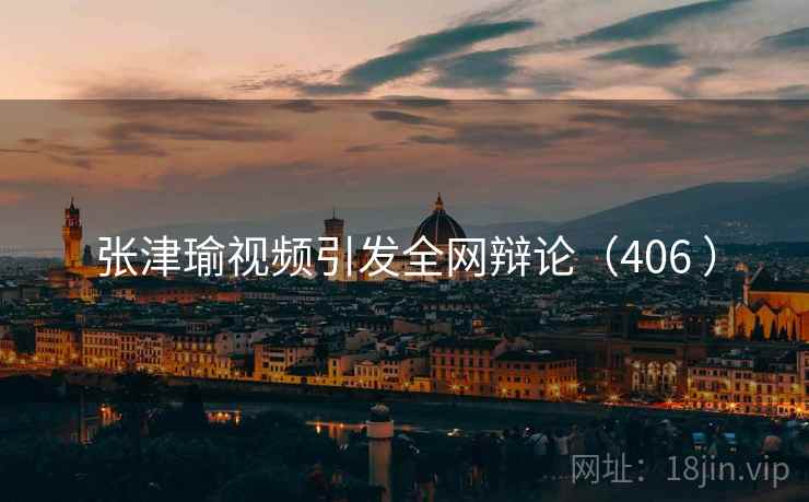 张津瑜视频引发全网辩论（406 ）