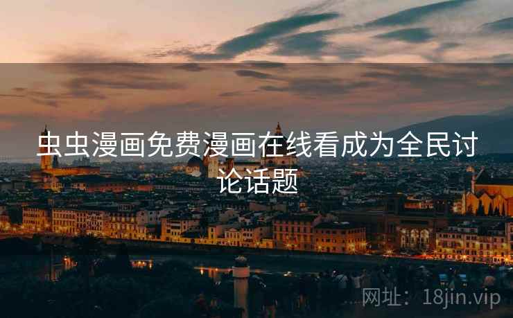 虫虫漫画免费漫画在线看成为全民讨论话题