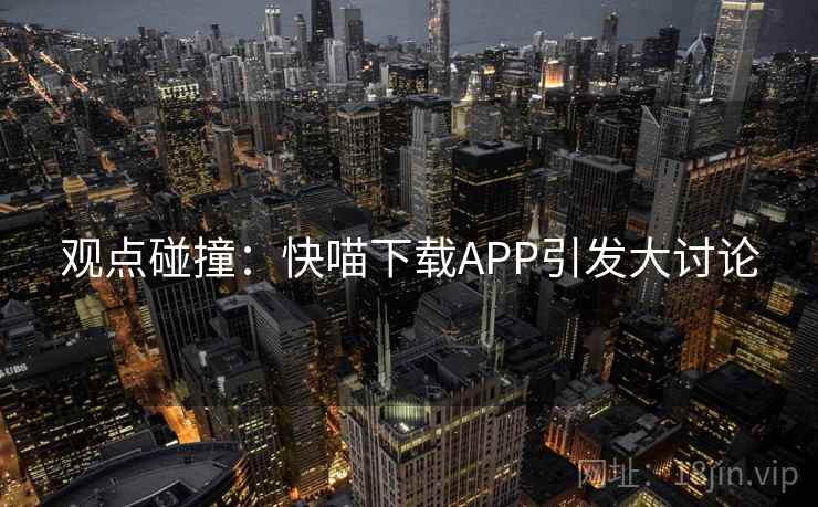 观点碰撞:快喵下载APP引发大讨论