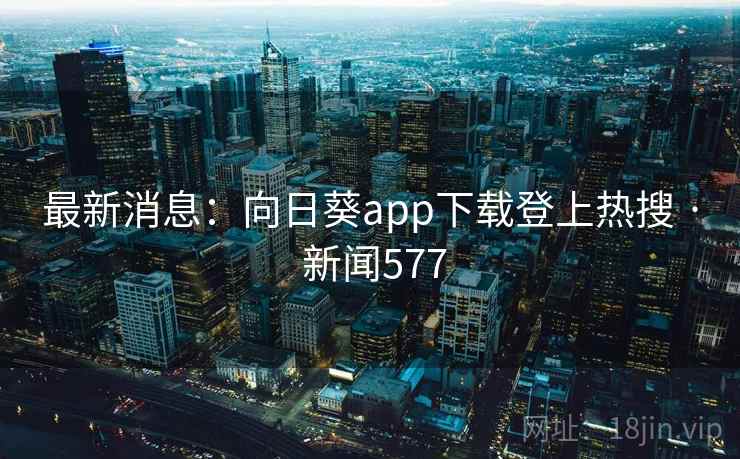 最新消息:向日葵app下载登上热搜 · 新闻577