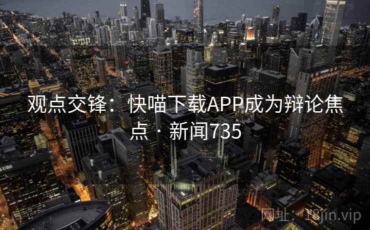 观点交锋:快喵下载APP成为辩论焦点 · 新闻735