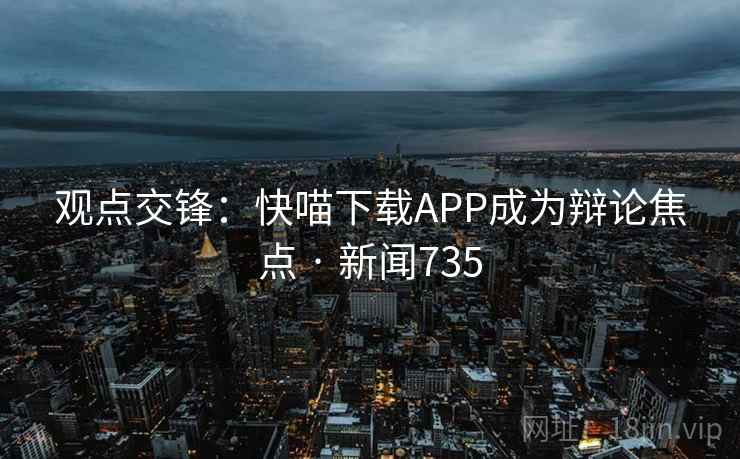 观点交锋:快喵下载APP成为辩论焦点 · 新闻735
