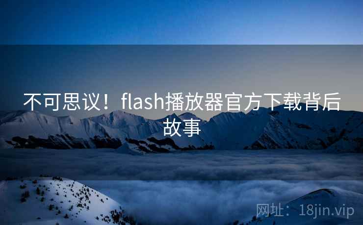 不可思议!flash播放器官方下载背后故事