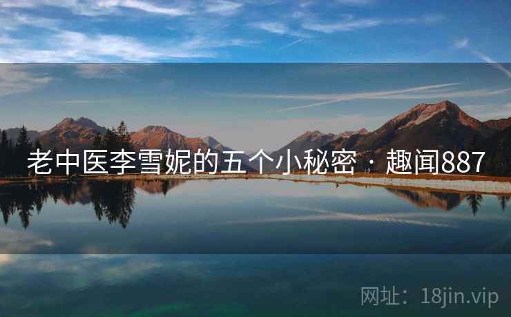 老中医李雪妮的五个小秘密 · 趣闻887  第1张